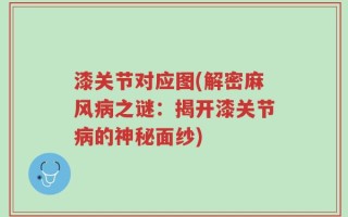 漆关节对应图(解密麻风病之谜：揭开漆关节病的神秘面纱)