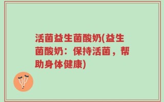 活菌益生菌酸奶(益生菌酸奶：保持活菌，帮助身体健康)
