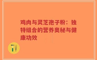 鸡肉与灵芝孢子粉：独特组合的营养奥秘与健康功效