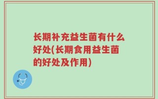 长期补充益生菌有什么好处(长期食用益生菌的好处及作用)
