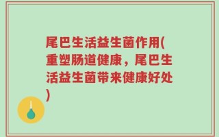 尾巴生活益生菌作用(重塑肠道健康，尾巴生活益生菌带来健康好处)