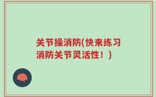 关节操消防(快来练习消防关节灵活性！)