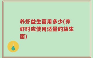 养虾益生菌用多少(养虾时应使用适量的益生菌)