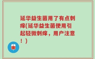 延华益生菌用了有点刺痒(延华益生菌使用引起轻微刺痒，用户注意！)