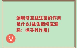 漏肠修复益生菌的作用是什么(益生菌修复漏肠：探寻其作用)