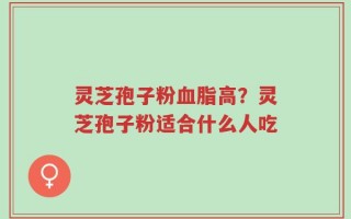 灵芝孢子粉血脂高？灵芝孢子粉适合什么人吃