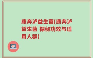 康奔泸益生菌(康奔泸益生菌 探秘功效与适用人群)