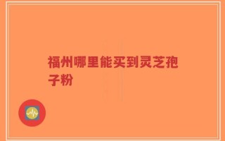 福州哪里能买到灵芝孢子粉