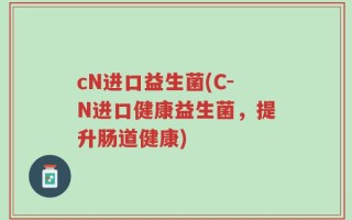 cN进口益生菌(C-N进口健康益生菌，提升肠道健康)