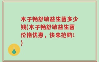 木子畅舒敏益生菌多少钱(木子畅舒敏益生菌价格优惠，快来抢购！)