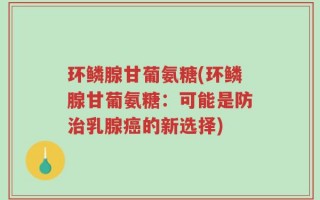 环鳞腺甘葡氨糖(环鳞腺甘葡氨糖：可能是防治乳腺癌的新选择)
