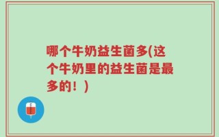 哪个牛奶益生菌多(这个牛奶里的益生菌是最多的！)