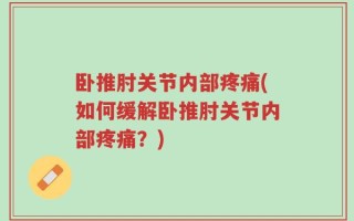 卧推肘关节内部疼痛(如何缓解卧推肘关节内部疼痛？)
