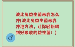 波比兔益生菌米乳怎么冲(波比兔益生菌米乳冲泡方法，让你轻松喝到好吸收的益生菌！)