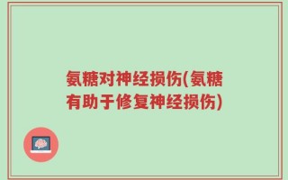 氨糖对神经损伤(氨糖有助于修复神经损伤)