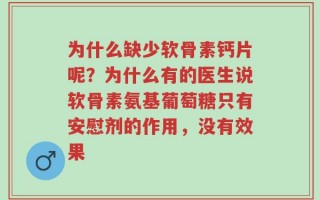 为什么缺少软骨素钙片呢？为什么有的医生说软骨素氨基葡萄糖只有安慰剂的作用，没有效果