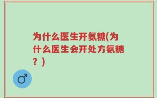 为什么医生开氨糖(为什么医生会开处方氨糖？)