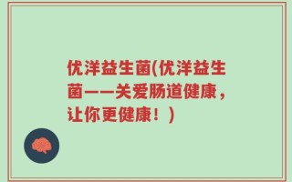 优洋益生菌(优洋益生菌——关爱肠道健康，让你更健康！)