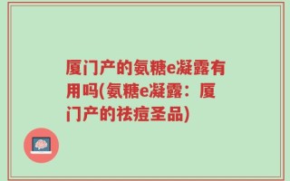 厦门产的氨糖e凝露有用吗(氨糖e凝露：厦门产的祛痘圣品)