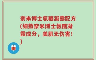 奈米博士氨糖凝露配方(细数奈米博士氨糖凝露成分，美肌无伤害！)