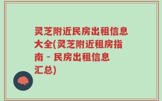 灵芝附近民房出租信息大全(灵芝附近租房指南 - 民房出租信息汇总)