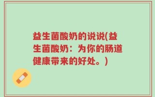 益生菌酸奶的说说(益生菌酸奶：为你的肠道健康带来的好处。)