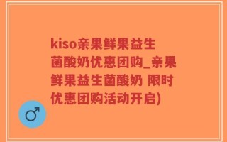 kiso亲果鲜果益生菌酸奶优惠团购_亲果鲜果益生菌酸奶 限时优惠团购活动开启)
