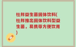 杜邦益生菌固体饮料(杜邦推出固体饮料型益生菌，易携带方便饮用)
