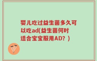 婴儿吃过益生菌多久可以吃ad(益生菌何时适合宝宝服用AD？)