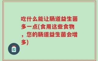 吃什么能让肠道益生菌多一点(食用这些食物，您的肠道益生菌会增多)