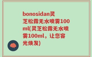 bonosidan灵芝松露无水喷雾100ml(灵芝松露无水喷雾100ml，让您容光焕发)