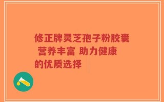 修正牌灵芝孢子粉胶囊 营养丰富 助力健康的优质选择