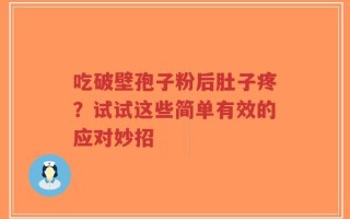 吃破壁孢子粉后肚子疼？试试这些简单有效的应对妙招