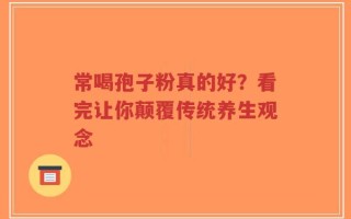 常喝孢子粉真的好？看完让你颠覆传统养生观念