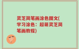灵芝简笔画涂色图文(学习涂色：超萌灵芝简笔画教程)