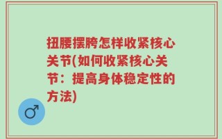 扭腰摆胯怎样收紧核心关节(如何收紧核心关节：提高身体稳定性的方法)