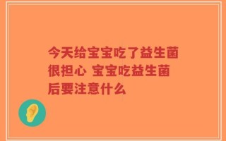 今天给宝宝吃了益生菌很担心 宝宝吃益生菌后要注意什么