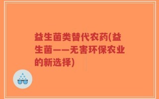 益生菌类替代农药(益生菌——无害环保农业的新选择)