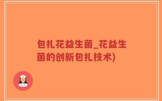 包扎花益生菌_花益生菌的创新包扎技术)