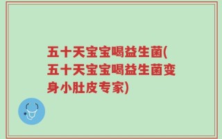 五十天宝宝喝益生菌(五十天宝宝喝益生菌变身小肚皮专家)