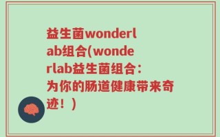 益生菌wonderlab组合(wonderlab益生菌组合：为你的肠道健康带来奇迹！)