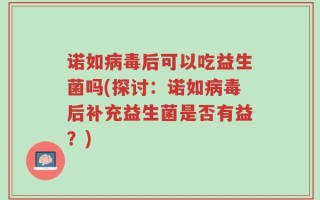 诺如病毒后可以吃益生菌吗(探讨：诺如病毒后补充益生菌是否有益？)