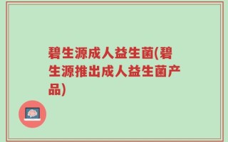 碧生源成人益生菌(碧生源推出成人益生菌产品)