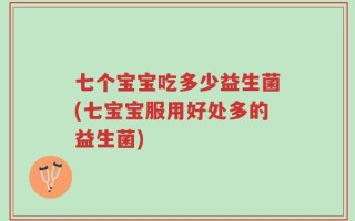 七个宝宝吃多少益生菌(七宝宝服用好处多的益生菌)