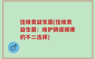 佳维奥益生菌(佳维奥益生菌：维护肠道健康的不二选择)
