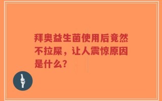 拜奥益生菌使用后竟然不拉屎，让人震惊原因是什么？