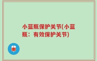 小蓝瓶保护关节(小蓝瓶：有效保护关节)