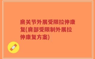 肩关节外展受限拉伸康复(肩部受限制外展拉伸康复方案)
