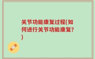 关节功能康复过程(如何进行关节功能康复？)