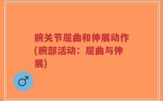 腕关节屈曲和伸展动作(腕部活动：屈曲与伸展)